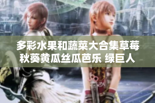 多彩水果和蔬菜大合集草莓秋葵黄瓜丝瓜芭乐 绿巨人迎来丰收季