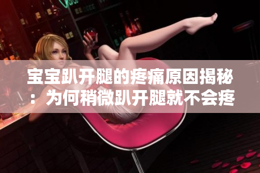 宝宝趴开腿的疼痛原因揭秘：为何稍微趴开腿就不会疼？