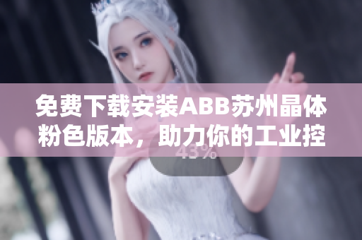 免费下载安装ABB苏州晶体粉色版本，助力你的工业控制需求