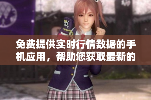 免费提供实时行情数据的手机应用，帮助您获取最新的市场行情信息