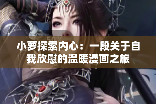 小萝探索内心：一段关于自我欣慰的温暖漫画之旅
