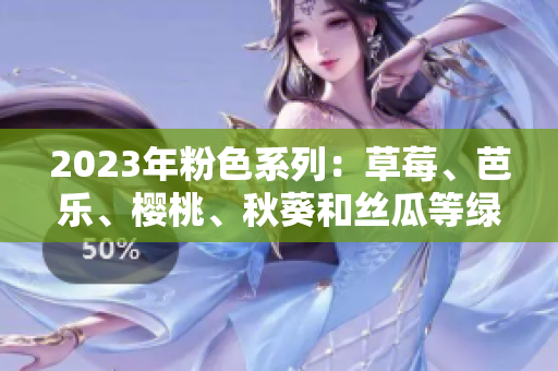 2023年粉色系列：草莓、芭乐、樱桃、秋葵和丝瓜等绿色植物的奇妙组合