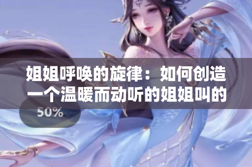 姐姐呼唤的旋律：如何创造一个温暖而动听的姐姐叫的音乐