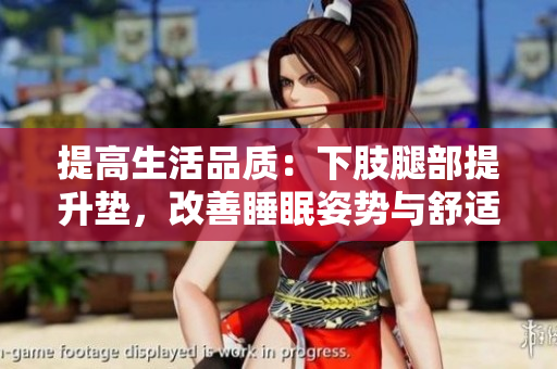 提高生活品质：下肢腿部提升垫，改善睡眠姿势与舒适度