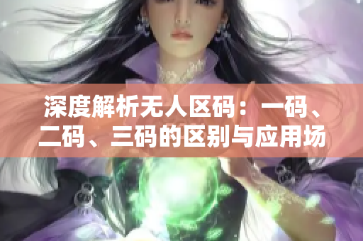 深度解析无人区码：一码、二码、三码的区别与应用场景探究
