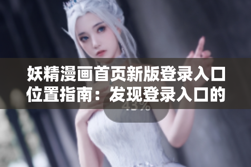 妖精漫画首页新版登录入口位置指南：发现登录入口的简单步骤