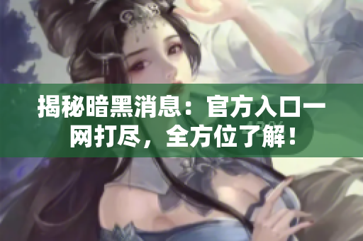 揭秘暗黑消息：官方入口一网打尽，全方位了解！