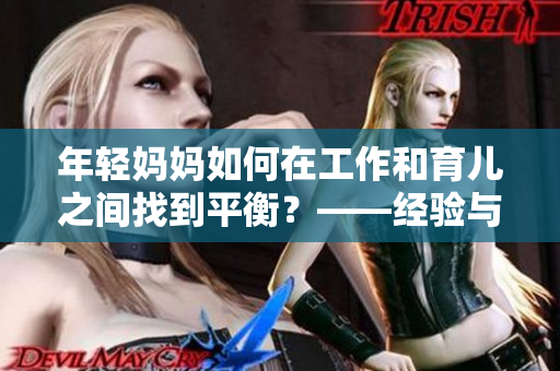 年轻妈妈如何在工作和育儿之间找到平衡？——经验与建议