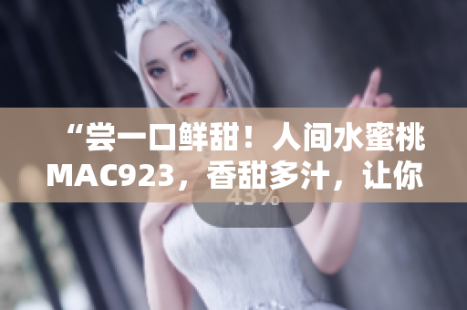 “尝一口鲜甜！人间水蜜桃MAC923，香甜多汁，让你流连忘返！”