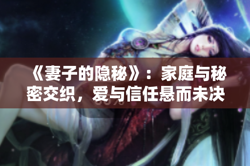 《妻子的隐秘》：家庭与秘密交织，爱与信任悬而未决