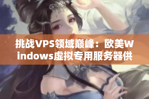 挑战VPS领域巅峰：欧美Windows虚拟专用服务器供应商探秘