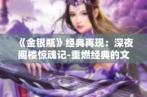 《金银瓶》经典再现：深夜阁楼惊魂记-重燃经典的文学之火