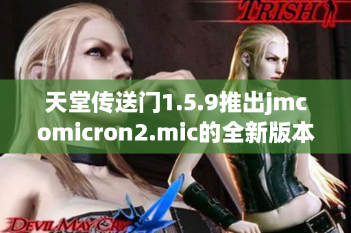 天堂传送门1.5.9推出jmcomicron2.mic的全新版本  