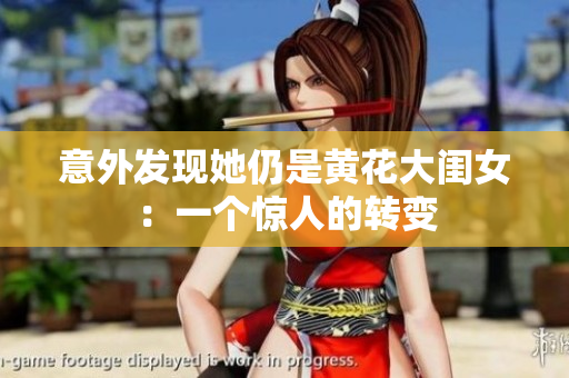 意外发现她仍是黄花大闺女：一个惊人的转变