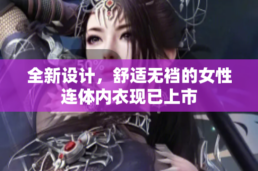全新设计，舒适无裆的女性连体内衣现已上市