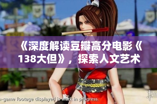 《深度解读豆瓣高分电影《138大但》，探索人文艺术之美