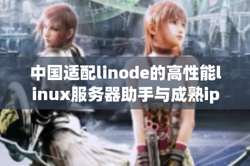 中国适配linode的高性能linux服务器助手与成熟iphone