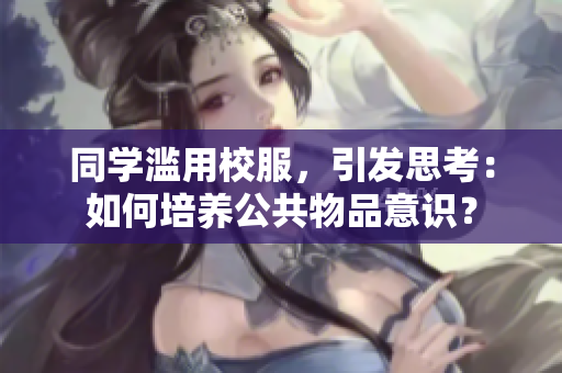 同学滥用校服，引发思考：如何培养公共物品意识？