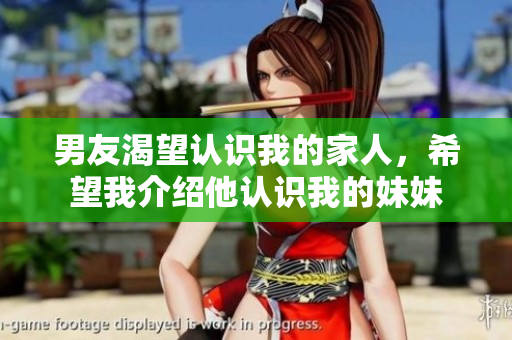 男友渴望认识我的家人，希望我介绍他认识我的妹妹