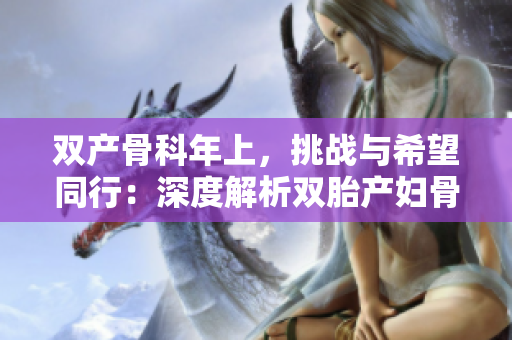 双产骨科年上，挑战与希望同行：深度解析双胎产妇骨科护理