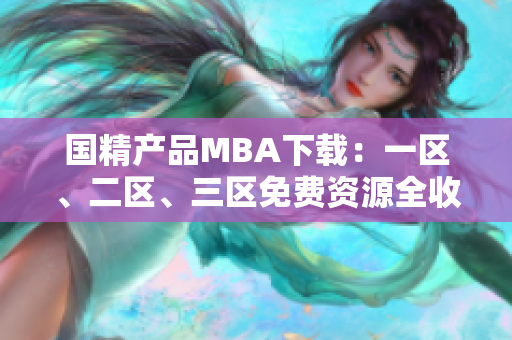 国精产品MBA下载：一区、二区、三区免费资源全收录