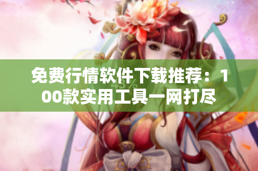 免费行情软件下载推荐：100款实用工具一网打尽