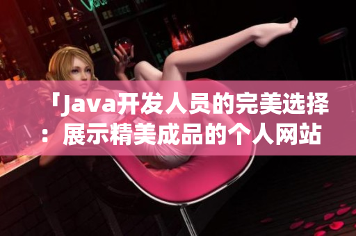 「Java开发人员的完美选择：展示精美成品的个人网站」