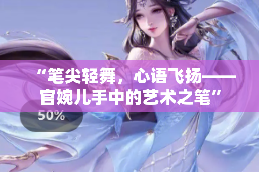 “笔尖轻舞，心语飞扬——官婉儿手中的艺术之笔”