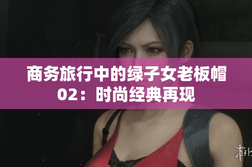 商务旅行中的绿子女老板帽02：时尚经典再现