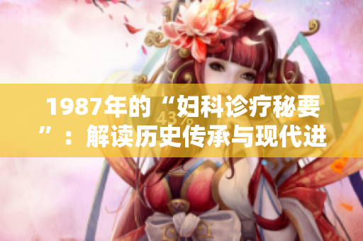 1987年的“妇科诊疗秘要”：解读历史传承与现代进展