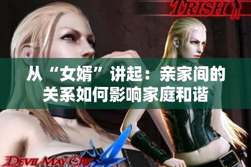 从“女婿”讲起：亲家间的关系如何影响家庭和谐