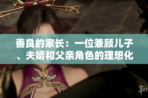 善良的家长：一位兼顾儿子、夫婿和父亲角色的理想化身