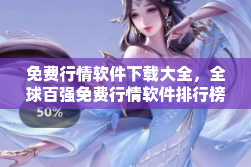 免费行情软件下载大全，全球百强免费行情软件排行榜