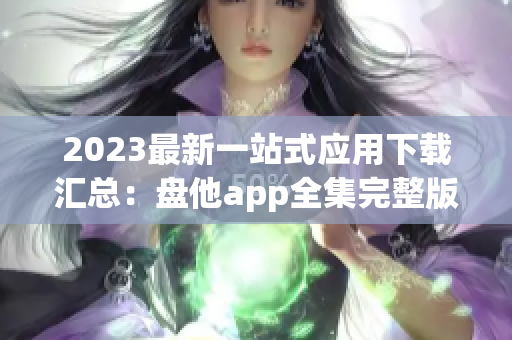 2023最新一站式应用下载汇总：盘他app全集完整版汇总
