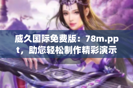 威久国际免费版：78m.ppt，助您轻松制作精彩演示！
