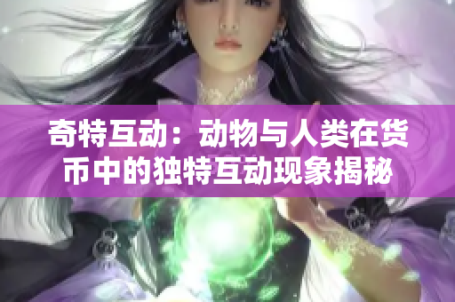 奇特互动：动物与人类在货币中的独特互动现象揭秘