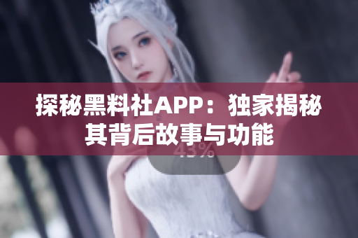 探秘黑料社APP：独家揭秘其背后故事与功能