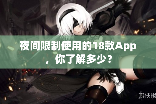 夜间限制使用的18款App，你了解多少？