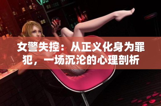 女警失控：从正义化身为罪犯，一场沉沦的心理剖析