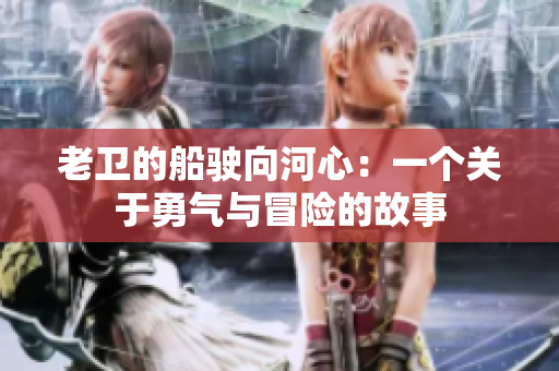 老卫的船驶向河心：一个关于勇气与冒险的故事