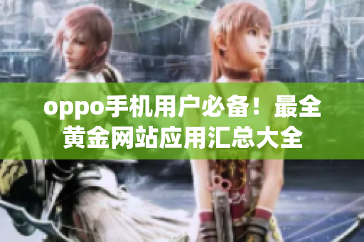 oppo手机用户必备！最全黄金网站应用汇总大全