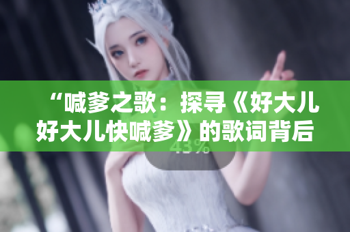 “喊爹之歌：探寻《好大儿好大儿快喊爹》的歌词背后的故事”