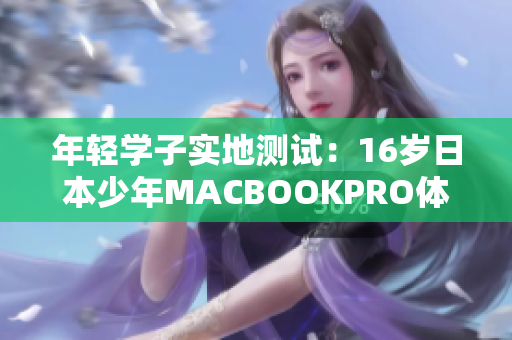 年轻学子实地测试：16岁日本少年MACBOOKPRO体验评估