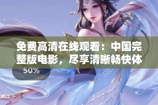 免费高清在线观看：中国完整版电影，尽享清晰畅快体验！