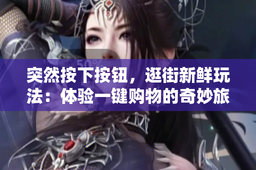 突然按下按钮，逛街新鲜玩法：体验一键购物的奇妙旅程