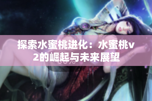 探索水蜜桃进化：水蜜桃v2的崛起与未来展望