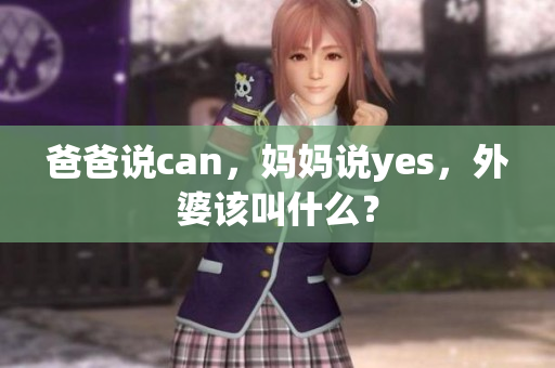 爸爸说can，妈妈说yes，外婆该叫什么？