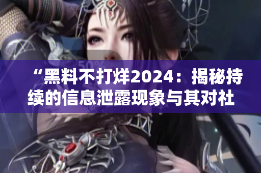 “黑料不打烊2024：揭秘持续的信息泄露现象与其对社会的影响”