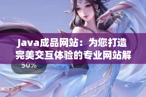 Java成品网站：为您打造完美交互体验的专业网站解决方案