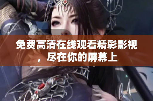 免费高清在线观看精彩影视，尽在你的屏幕上